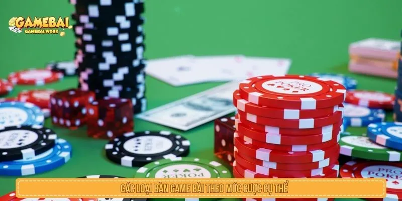 Các loại bàn game bài theo mức cược cụ thể