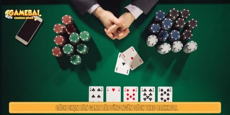 Cách chọn bàn game bài đúng ngân sách theo bankroll