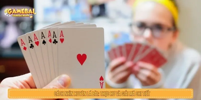 Thực Hư Cách Nhìn Xuyên Lá Bài Và Giải Mã Chiêu Xem Bài Cách nhìn xuyên lá bài