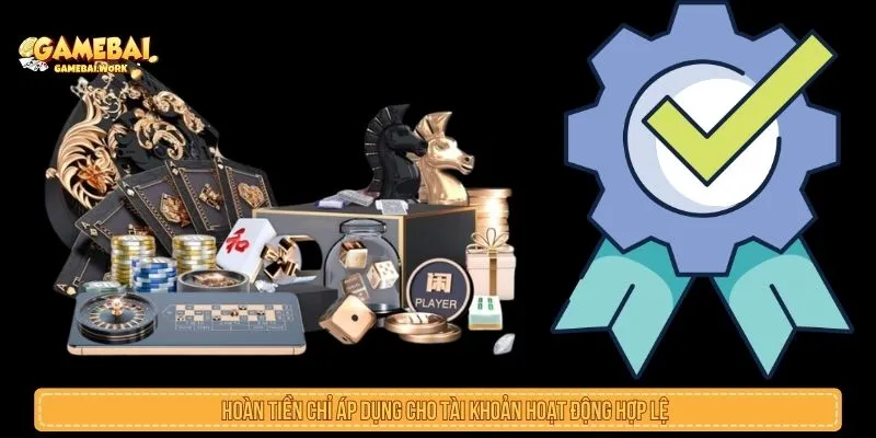 Hoàn tiền chỉ áp dụng cho tài khoản hoạt động hợp lệ