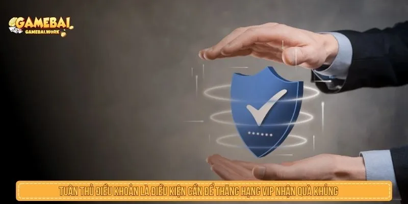 Thăng Hạng VIP Nhận Quà Khủng Với Cách Lên Hạng Nhanh Tuân thủ điều khoản là điều kiện cần để thăng hạng VIP nhận quà khủng